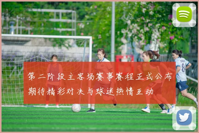 第二阶段主客场赛事赛程正式公布期待精彩对决与球迷热情互动