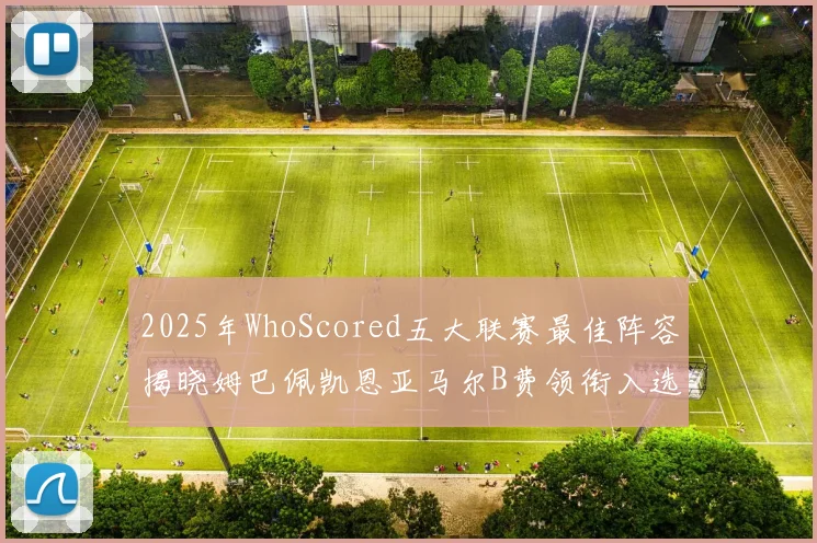 2025年WhoScored五大联赛最佳阵容揭晓姆巴佩凯恩亚马尔B费领衔入选