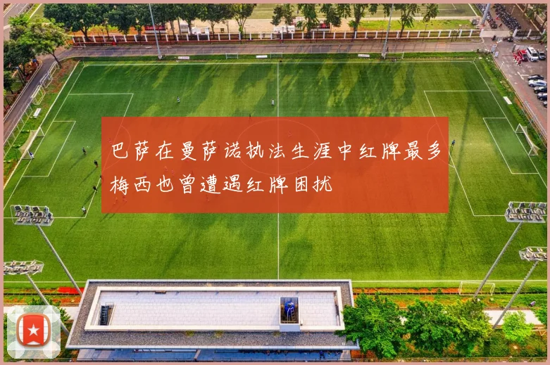 巴萨在曼萨诺执法生涯中红牌最多梅西也曾遭遇红牌困扰