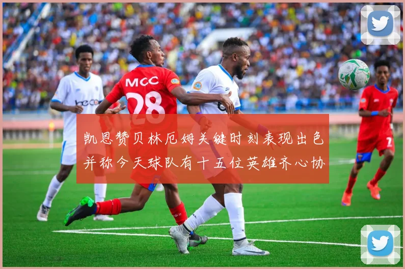 凯恩赞贝林厄姆关键时刻表现出色并称今天球队有十五位英雄齐心协力