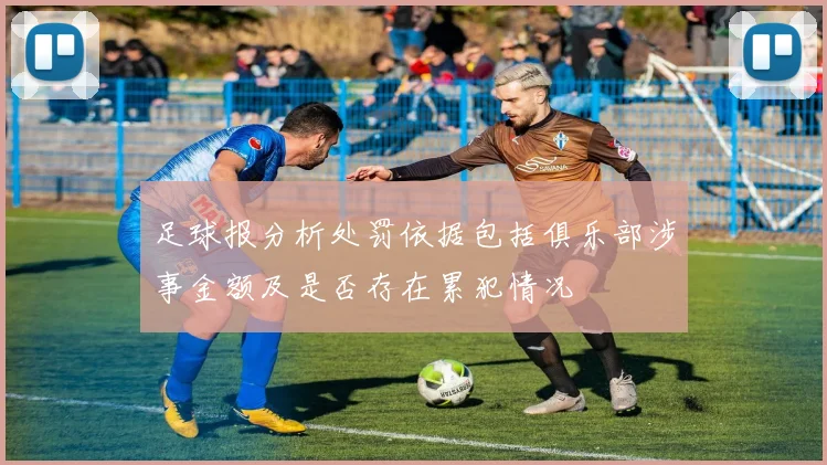 足球报分析处罚依据包括俱乐部涉事金额及是否存在累犯情况