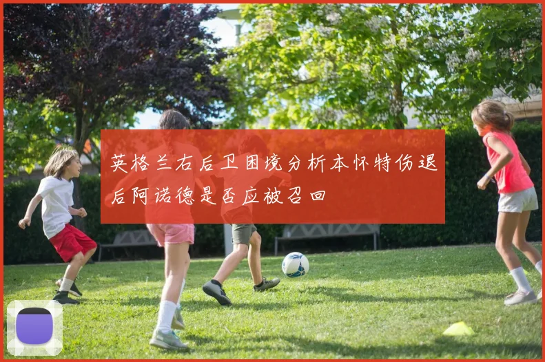 英格兰右后卫困境分析本怀特伤退后阿诺德是否应被召回