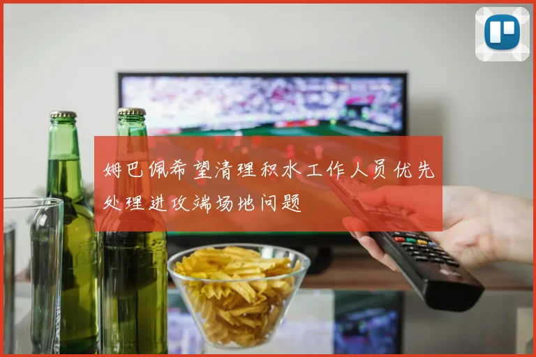 姆巴佩希望清理积水工作人员优先处理进攻端场地问题