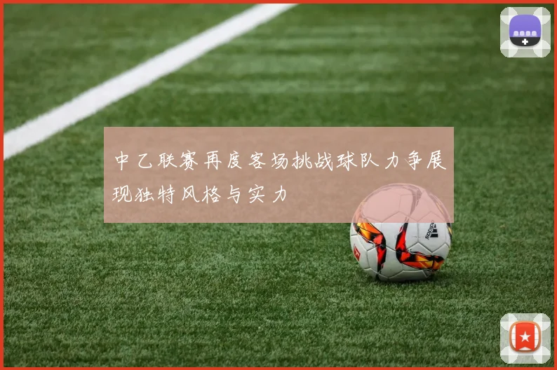 中乙联赛再度客场挑战球队力争展现独特风格与实力