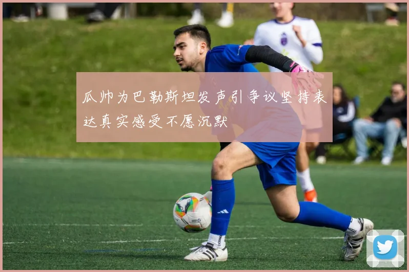 瓜帅为巴勒斯坦发声引争议坚持表达真实感受不愿沉默
