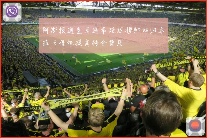 阿斯报道皇马选举延迟穆帅回归本菲卡借机提高转会费用