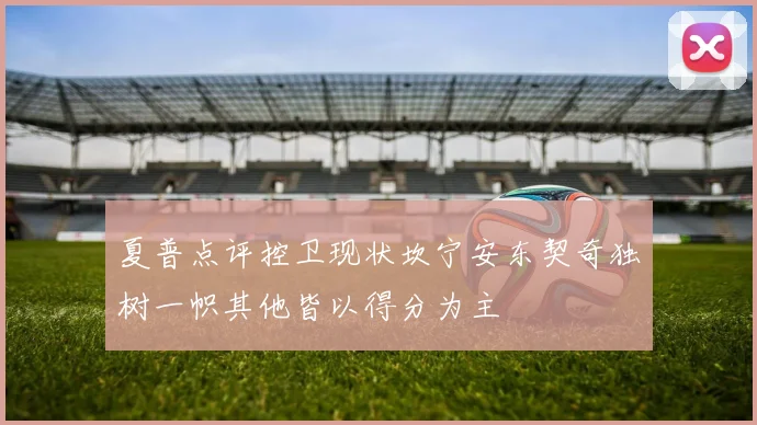 夏普点评控卫现状坎宁安东契奇独树一帜其他皆以得分为主