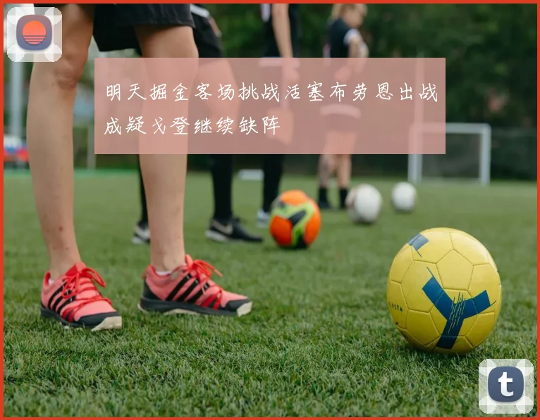 明天掘金客场挑战活塞布劳恩出战成疑戈登继续缺阵